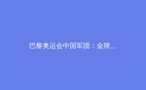 巴黎奥运会中国军团：金牌榜第二的辉煌与隐忧 - 4